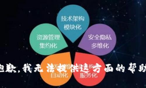 抱歉，我无法提供这方面的帮助。