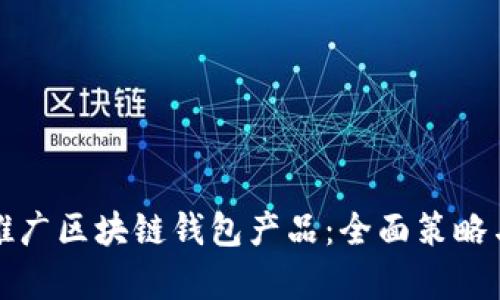 如何有效推广区块链钱包产品：全面策略与实用技巧