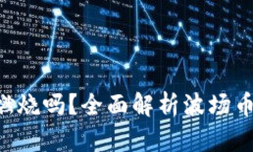 TP钱包中的波场币（TRX）会燃烧吗？全面解析波场币的通货膨胀与通货紧缩机制