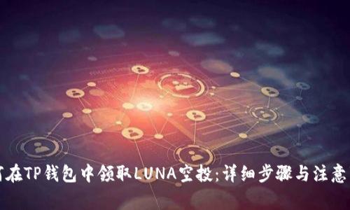 如何在TP钱包中领取LUNA空投：详细步骤与注意事项