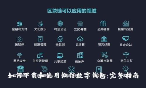 如何下载和使用微信数字钱包：完整指南