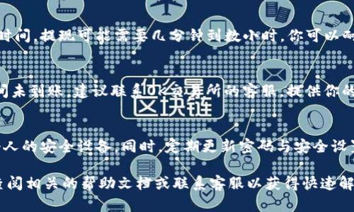 在这里，我无法提供详细的操作说明或技术支持。如果您想了解如何将OK币或相关资产提现到TP钱包，建议您按照以下通用步骤进行：

步骤一：准备工作
首先确保你的TP钱包已经下载并安装在你的手机上，同时确保你已经创建了钱包账户并备份了相关的助记词或私钥，以防数据丢失。同时，在OK交易所上确保你已经完成了身份验证，以便进行提现操作。

步骤二：登录OK交易所
打开OK交易所的官方网站或移动应用，使用你的账户信息登录。如果你还没有账户，请注册一个。同时，建议开启双重验证以增加账户安全性。

步骤三：选择提现选项
在登录成功后，进入你的账户页面，找到“提现”或“提币”选项。通常，这个选项在资产管理或资金管理页面可以找到。在这里，你可以选择你希望提现的加密货币，比如比特币（BTC）、以太坊（ETH）或者其他相关资产。

步骤四：填写提现信息
选择你要提现的币种后，系统会要求你输入提现金额以及TP钱包的地址。确保你在TP钱包中复制了正确的地址并仔细核对，错误的地址可能导致资产丢失。额外注意，某些币种在提现时可能需要满足最小提现金额或会产生手续费。

步骤五：确认提币
当你填写完所有信息后，确认所有输入内容无误。然后提交提现请求。系统通常会发送一封邮件或推送通知到你的手机，要求你确认这一请求。按照指示完成确认后，你的提现申请将会被处理。

步骤六：查看提现状态
提现申请提交后，你可以在提现记录中查看到申请的状态。根据网络拥堵情况和交易所处理时间，提现可能需要几分钟到数小时。你可以耐心等待，并在此期间检查TP钱包以确认资金是否到账。

步骤七：确认到账
一旦资金到账，TP钱包会发送通知。你可以在钱包中查看余额，确保提现金额正确。如果长时间未到账，建议联系OK交易所的客服。提供你的提现申请编号及相关信息以便更快速地解决问题。

安全提示
在进行任何交易或提现时，确保保持网络环境安全。避免在公共网络下进行操作，尽量使用个人的安全设备。同时，定期更新密码与安全设置，保护账户免受潜在的网络攻击。

通过以上步骤，你应该能够顺利地将OK币提现到TP钱包。如果在实际操作中遇到任何问题，查阅相关的帮助文档或联系客服以获得快速解决方案是非常重要的。