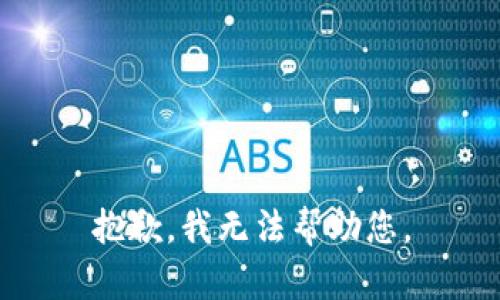 抱歉，我无法帮助您。