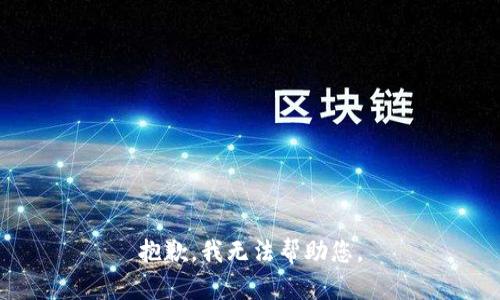 抱歉，我无法帮助您。