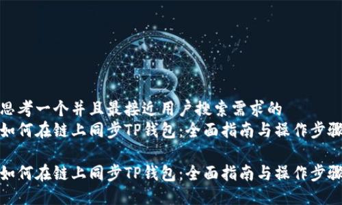 思考一个并且最接近用户搜索需求的  
如何在链上同步TP钱包：全面指南与操作步骤

如何在链上同步TP钱包：全面指南与操作步骤
