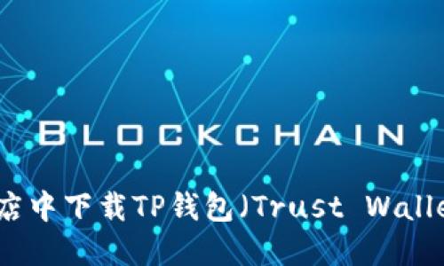 如何在谷歌商店中下载TP钱包（Trust Wallet）的详细指南