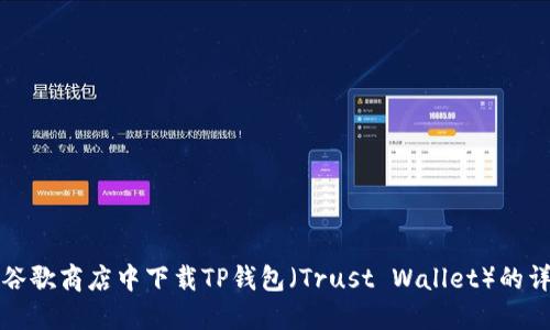 如何在谷歌商店中下载TP钱包（Trust Wallet）的详细指南