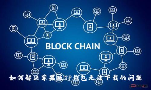 如何解决苹果版TP钱包无法下载的问题