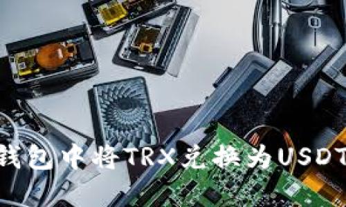 如何在TP钱包中将TRX兑换为USDT：详细指南