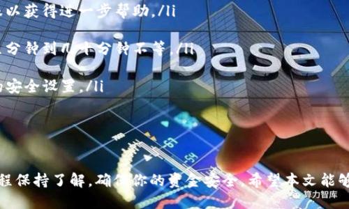 欧易转入TP钱包的详细步骤

在数字货币日益流行的今天，许多人希望能够方便地管理自己的资产。在这其中，欧易和TP钱包都是常见且受欢迎的平台。将资金从欧易转入TP钱包是一项简单的操作，但许多用户可能会对具体步骤有所疑惑。本文将提供详细的指南，帮助你顺利完成转账，并分享一些实用的技巧，确保你的数字资产安全。

什么是欧易和TP钱包

在深入转账步骤之前，首先了解一下欧易和TP钱包的基本信息。欧易（OKEx）是一家全球知名的数字资产交易平台，提供包括比特币、以太坊等多种数字货币的交易服务。用户可以在平台上进行买卖、兑换以及存储各种加密资产。

TP钱包则是一个功能强大的去中心化钱包，支持多种数字货币和区块链。它不仅可以存储和管理你的资产，还提供了一键交易、分红、参与DeFi等多种功能。因此，许多用户选择将资金从交易所转移到TP钱包，以便更好地管理自己的投资组合。

转账前的准备工作

在进行转账之前，有一些准备工作是你需要提前完成的：

ol
listrong确保你的TP钱包已创建并设置好。/strong下载并安装TP钱包后，确保完成注册和安全设置。记住钱包的私钥及助记词，这些信息至关重要，确保其保密。/li

listrong在欧易平台注册并完成身份验证。/strong如果你是新用户，确保完成所有必要的身份验证流程，以便顺利进行交易。/li

listrong查看转账所需的区块链费用。/strong每次转账都会产生一定的手续费，这个费用会根据网络的拥堵情况而有所变化。提前了解这些信息，有助于你更好地规划你的资金。/li
/ol

将资金从欧易转入TP钱包的步骤

完成准备后，你就可以开始将资金从欧易转入TP钱包了。以下是详细的步骤：

ol
listrong登录你的欧易账户。/strong使用你的账号和密码访问欧易平台，进入交易界面。/li

listrong选择“提币”功能。/strong在欧易的导航栏中，你会看到“资产”选项，点击后选择“提币”。这个功能用于将数字资产转移到其他钱包。/li

listrong选择你要转账的数字货币。/strong在提币页面中，你可以选择想要转移的资产。确保你选择的资产与TP钱包支持的资产一致。/li

listrong填写TP钱包地址。/strong打开你的TP钱包，找到对应币种的接收地址。每种数字货币在TP钱包里的地址都是独特的。复制这个地址，并在欧易中粘贴到提币地址框中。/li

listrong输入转账金额。/strong在欧易系统中输入你希望转移的金额。确保这一金额在你的可用余额范围内。如有必要，提前检查你的账户余额。/li

listrong确认交易信息。/strong在提交交易前，仔细检查所有信息，包括转账地址及金额的准确性。这一点尤其重要，一旦转账完成，资金将无法追回。/li

listrong输入验证码并提交。/strong通常，平台会要求你输入手机验证码或邮箱验证码来确认交易。输入正确的验证码后提交交易。/li

listrong等待交易确认。/strong提交后，交易将会被处理。你可以在欧易和TP钱包中查看交易状态。根据网络拥堵程度，确认时间可能有所不同。/li
/ol

转账后的注意事项

资金成功转入TP钱包后，还有一些后续的事项需要注意：

ol
listrong确保查看到账记录。/strong在TP钱包中，查看你刚刚转账的记录，确保金额正确且到账无误。若未到账，应及时查询转账状态，必要时联系相关平台客服。/li

listrong定期备份你的钱包信息。/strong定期备份TP钱包的数据和助记词，以防丢失或其他不测情况。保管好私钥，它是安全存储你数字资产的关键。/li

listrong了解数字资产的市场行情。/strong转入TP钱包后，继续关注你所持数字资产的市场动态，做好应对价格变化的准备。定期评估自己的投资组合，及时调整策略。/li
/ol

常见问题解答

在进行欧易转入TP钱包的过程中，用户可能会遇到一些常见问题。这里列出一些供你参考的常见问题：

ul
listrong转账失败怎么办？/strong如果转账失败，首先检查你的网络连接及输入的地址是否正确。若地址无误，建议联系欧易客服以获得进一步帮助。/li

listrong转账需要多长时间？/strong一般情况下，转账时间取决于区块链网络的状况。比较繁忙的时段会延长确认时间，通常在几分钟到几十分钟不等。/li

listrong我该如何保护我的TP钱包？/strong确保钱包的安全是非常重要的。尽量使用复杂的密码，启动双重认证，并定期更新你的安全设置。/li
/ul

总结

从欧易转入TP钱包是一个简单而直接的过程，只要遵循上述步骤，就能顺利完成资产的转移。务必保持警觉，对数字货币的交易过程保持了解，确保你的资金安全。希望本文能够帮助你更好地管理和保护你的数字资产，愿你在数字货币的世界中游刃有余。