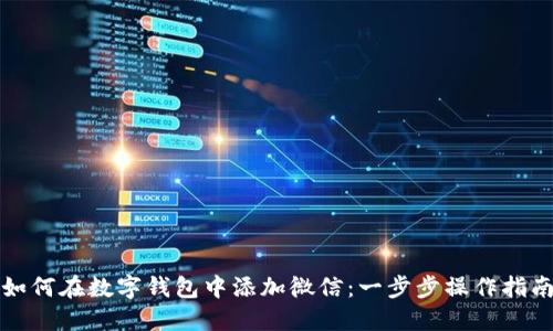 如何在数字钱包中添加微信：一步步操作指南