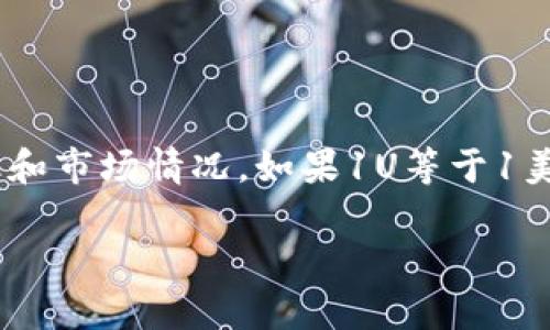 在这里提供一个简要的回答，并说明如何可以进行相关的查询。

根据当前的市场汇率，TP钱包中的“1U”通常指的是USD（美元）的单位，具体金额取决于当前的汇率和市场情况。如果1U等于1美元，那么1U就是1美元。但若要获取准确的数值，建议查看实时的市场数据或相关的货币兑换平台。

如果需要关于TP钱包、加密货币交易或者相关内容的详细介绍，请告知，我可以为您提供更多信息。