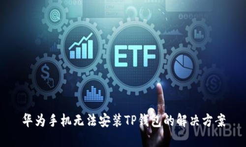 华为手机无法安装TP钱包的解决方案