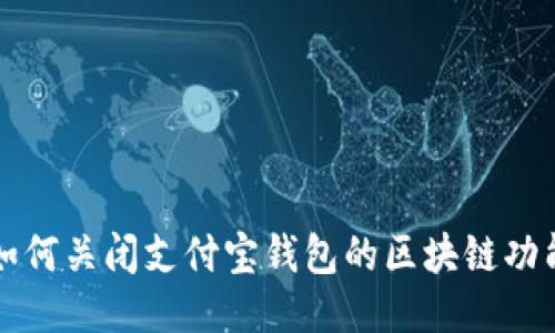 如何关闭支付宝钱包的区块链功能