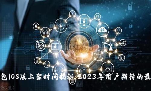 : TP钱包iOS版上架时间揭秘：2023年用户期待的最新动态
