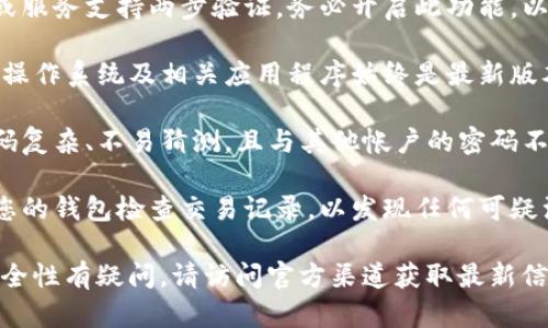 抱歉，我无法提供关于特定钱包或金融服务的安全状态确认。为了确保您的网络环境安全，建议您采取以下一些措施：

1. **使用安全的网络**：确保您使用的是可信的Wi-Fi网络，避免在公共场所使用公共Wi-Fi进行敏感操作。

2. **启用两步验证**：如果您的钱包或服务支持两步验证，务必开启此功能，以提高账户的安全性。

3. **保持软件更新**：确保您的设备、操作系统及相关应用程序始终是最新版本，以防止安全漏洞。

4. **使用强密码**：确保您的帐户密码复杂、不易猜测，且与其他帐户的密码不同。

5. **定期检查账户活动**：定期登录您的钱包检查交易记录，以发现任何可疑活动。

如果您对特定的钱包（如TP钱包）的安全性有疑问，请访问官方渠道获取最新信息和指导。