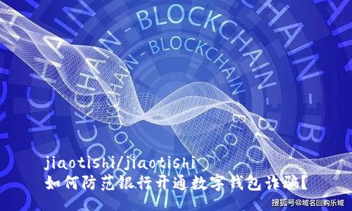 jiaotishi/jiaotishi
如何防范银行开通数字钱包诈骗？