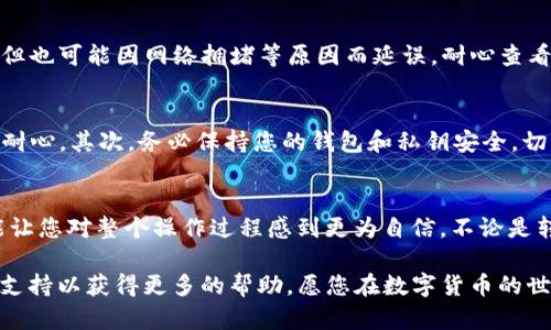    TP波场钱包资产转出指南：轻松转移你的数字资产  / 

 guanjianci  TP钱包, 波场资产, 数字货币转账  /guanjianci 

引言
随着区块链技术的迅猛发展，越来越多的人开始接触和使用数字货币。TP波场钱包作为一个简单而功能强大的钱包选择，受到了许多投资者的青睐。然而，很多新用户在使用TP波场钱包的过程中，可能会遇到一些问题，尤其是如何安全地将钱包里的资产转出。本文将为您提供详细的指导，帮助您轻松掌握这一过程。

TP波场钱包简介
TP钱包是一个多链数字资产钱包，支持包括波场（TRON）在内的多个区块链资产。作为用户，您可以在TP钱包中存储、管理及交易种类繁多的数字资产。其用户友好的界面和强大的安全性，使得TP钱包成为许多数字货币投资者的首选。

资产转出的准备工作
在开始转出资产之前，有几个重要的准备步骤需要您注意。首先，确保您的TP钱包已经成功安装并且已注册。检查手机是否连接到互联网，以确保转账过程不会中断。此外，您需要准备好接收地址，用于接收您发送的数字资产。您可以选择另一个钱包或交易所的地址。

步骤一：登陆您的TP波场钱包
打开TP钱包应用程序，输入您的登陆信息以访问您的账户。在保证信息安全的前提下，选择您想要转出的资产，举个例子，如果您想转出TRX（波场的原生Token），在钱包界面找到TRX并点击进入。

步骤二：选择转出选项
在TRX的详细信息页面，您会看到“转账”或“发送”按钮。通常此按钮会以一个明显的图标显示，让用户可以快速定位并点击。

步骤三：输入接收地址
接下来，您需要输入接收方的地址。建议您在输入时仔细核对，确保没有输入错误的地址，因为数字货币一旦发送，便无法撤回。如果可以，请使用“粘贴”功能，确保地址的准确性。另外，还需要输入您想要转出的金额。系统通常会告知您当前账户的可用余额，避免您转出超过可用额度的资产。

步骤四：确认交易信息
在输入完所有信息后，TP钱包会显示一个交易确认页面。此页面将总结您输入的接收地址、转出金额及相关手续费等信息。详细检查所有信息的准确性，特别是接收地址的正确性。确认无误后，您可以点击“确认”或“发送”来进行下一步。

步骤五：输入安全密码
为了保护您的资产安全，TP波场钱包会要求您输入交易安全密码或使用指纹识别等身份验证方式。请确保此步骤的顺利进行，以避免任何安全隐患。

步骤六：查看交易状态
在完成所有步骤后，您可以随时查看交易状态。在TP钱包的“交易记录”页面，您将看到刚刚发起的交易。通常情况下，交易会在几分钟内完成，但也可能因网络拥堵等原因而延误。耐心查看，直到状态更新为“成功”或者“已完成”。

其他注意事项
转出数字资产时，您可能会遇到各种控制风险的因素。首先，是网络拥堵问题。由于波场网络的高并发量，有时可能出现转账延迟，建议您保持耐心。其次，务必保持您的钱包和私钥安全。切勿将敏感信息泄露给他人。在任何情况下，遵循安全最佳实践都是维护您的资产安全的重要措施。

结语
掌握TP波场钱包的资产转出流程，可以使您在数字货币的投资和使用过程中事半功倍。理解每一步的操作逻辑，不仅能帮助您减少错误，还能让您对整个操作过程感到更为自信。不论是转移小额资产还是进行大额投资，拥有清晰的操作流程都能大大提升您的使用体验。在未来的数字金融世界里，祝您投资顺利，财源滚滚而来！

希望通过这篇指南，您能够轻松地将您的数字资产从TP波场钱包转出。若在使用过程有其他问题，不妨参考TP钱包的官方文档或者联系技术支持以获得更多的帮助。愿您在数字货币的世界里走得更远，收获更多的乐趣与财富！