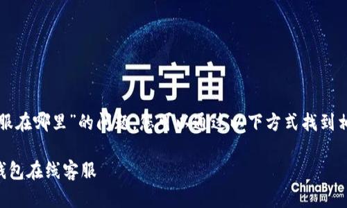 关于“TP钱包在线客服在哪里”的问题，您可以通过以下方式找到相关的在线客服信息。

### 如何找到TP钱包在线客服