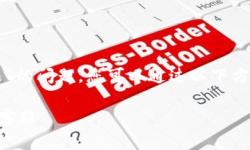 关于“TP钱包在线客服在哪里”的问题，您可以通过以下方式找到相关的在线客服信息。

### 如何找到TP钱包在线客服