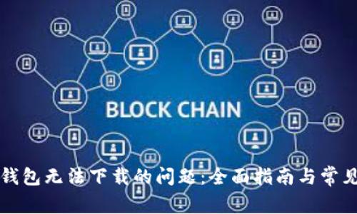 解决数字钱包无法下载的问题：全面指南与常见解决方案