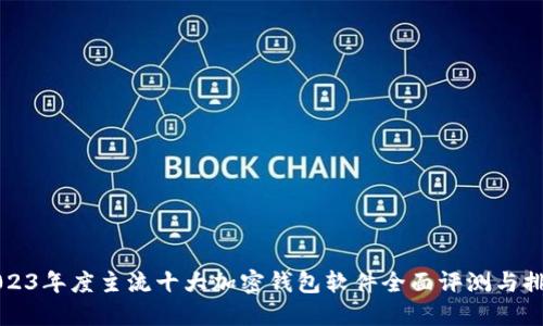 2023年度主流十大加密钱包软件全面评测与排名