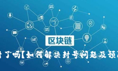 TP钱包被封了吗？如何解决封号问题及预防措施详解