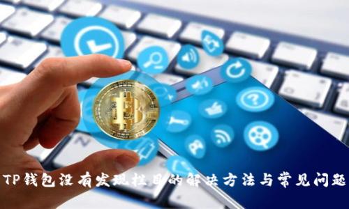 TP钱包没有发现栏目的解决方法与常见问题