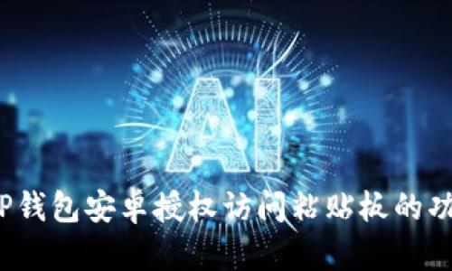  全面解析TP钱包安卓授权访问粘贴板的功能与安全性