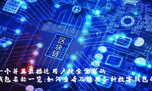 思考一个并且最接近用户搜索需求的  
数字钱包名称一览：如何查看及使用各种数字钱包的名字