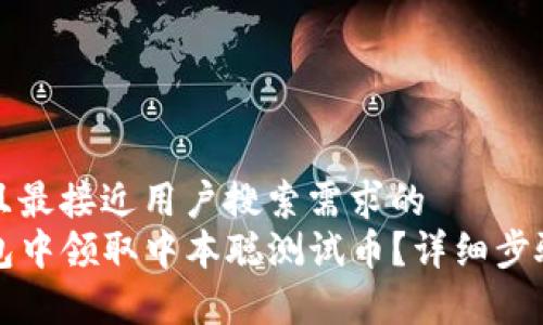 思考一个并且最接近用户搜索需求的  
如何在TP钱包中领取中本聪测试币？详细步骤与技巧解析