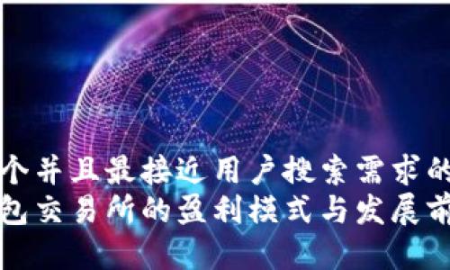 思考一个并且最接近用户搜索需求的  
加密钱包交易所的盈利模式与发展前景分析