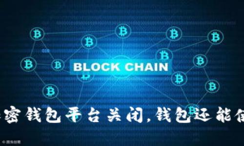 如果加密钱包平台关闭，钱包还能使用吗？