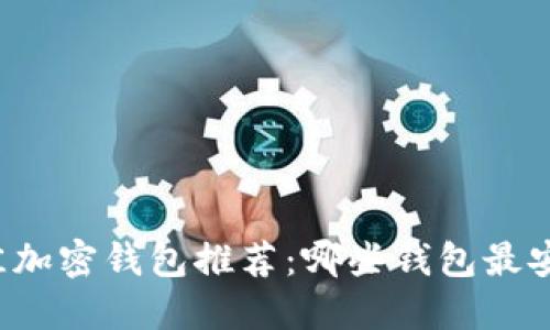 2023年最佳加密钱包推荐：哪些钱包最安全、最方便？