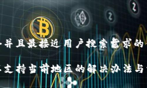 思考一个并且最接近用户搜索需求的优质

tP钱包不支持当前地区的解决办法与常见问题