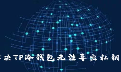 如何解决TP冷钱包无法导出私钥的问题