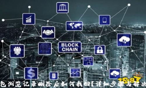 
TP钱包浏览记录删除后如何找回？详细步骤与解决方案