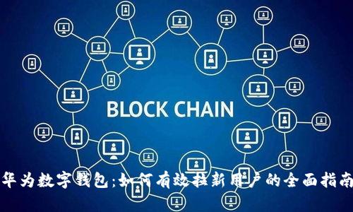 华为数字钱包：如何有效拉新用户的全面指南