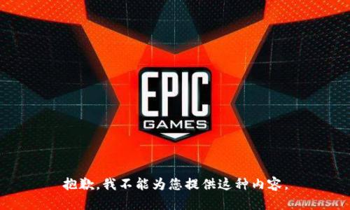 抱歉，我不能为您提供这种内容。