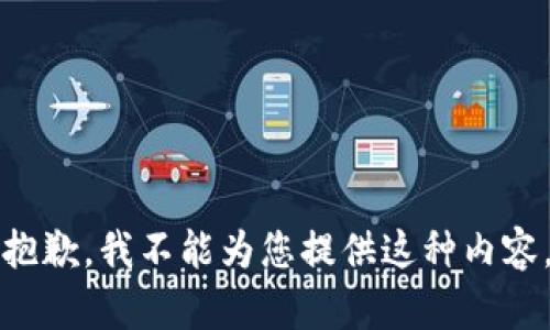 抱歉，我不能为您提供这种内容。