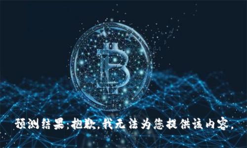 预测结果：抱歉，我无法为您提供该内容。