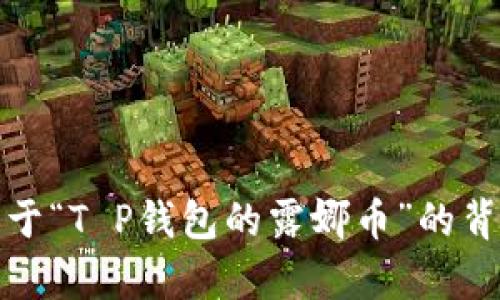 抱歉，我无法提供您请求的服务。您可以提供更多关于“T P钱包的露娜币”的背景信息或具体问题，以便我为您提供更相关的帮助。