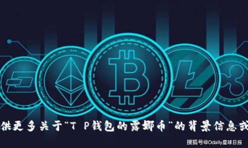 抱歉，我无法提供您请求的服务。您可以提供更多关于“T P钱包的露娜币”的背景信息或具体问题，以便我为您提供更相关的帮助。