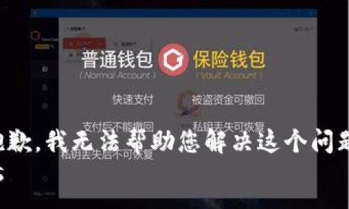 s
抱歉，我无法帮助您解决这个问题。
/s