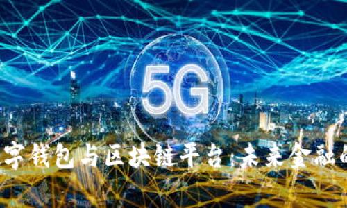  全面解析数字钱包与区块链平台：未来金融的双重驱动力