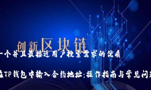 思考一个并且最接近用户搜索需求的优质

如何在TP钱包中输入合约地址：操作指南与常见问题解答