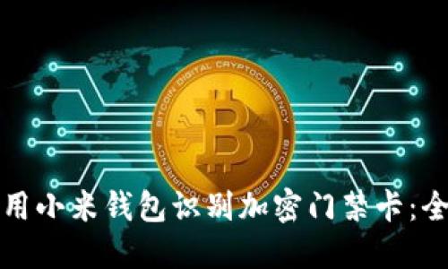 如何使用小米钱包识别加密门禁卡：全面指南