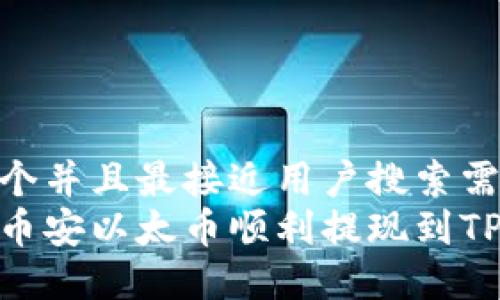 思考一个并且最接近用户搜索需求的  
如何将币安以太币顺利提现到TP钱包