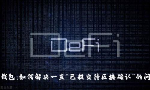 TP钱包：如何解决一直“已提交待区块确认”的问题