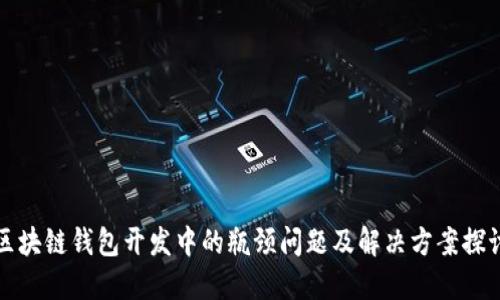 区块链钱包开发中的瓶颈问题及解决方案探讨